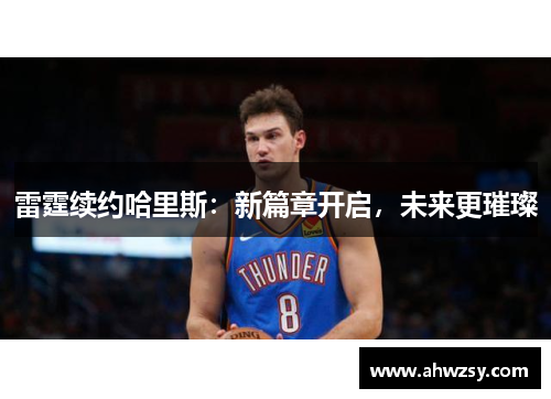 雷霆续约哈里斯：新篇章开启，未来更璀璨