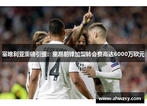 塞维利亚重磅引援：里昂前锋加盟转会费高达6000万欧元