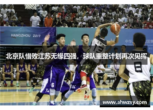 北京队惜败江苏无缘四强，球队重整计划再次见挥