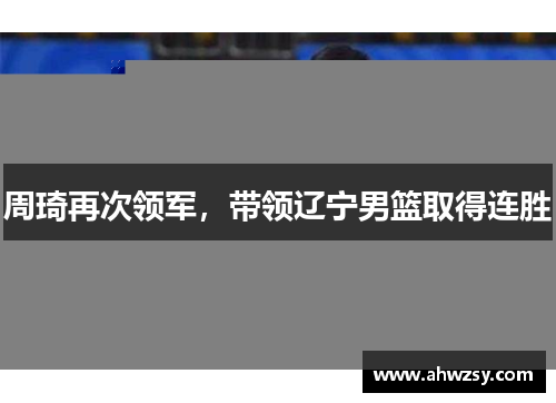 周琦再次领军，带领辽宁男篮取得连胜