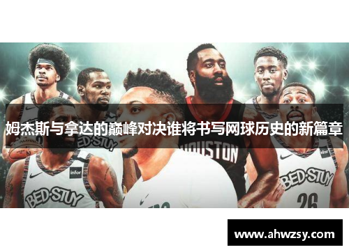 姆杰斯与拿达的巅峰对决谁将书写网球历史的新篇章