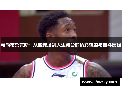 马尚布鲁克斯：从篮球场到人生舞台的精彩转型与奋斗历程