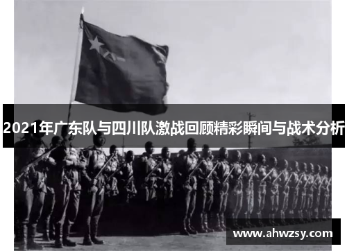 2021年广东队与四川队激战回顾精彩瞬间与战术分析