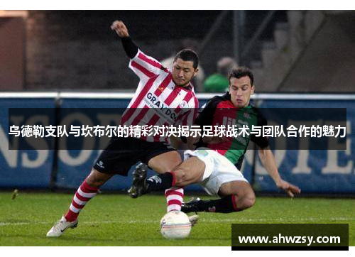 乌德勒支队与坎布尔的精彩对决揭示足球战术与团队合作的魅力