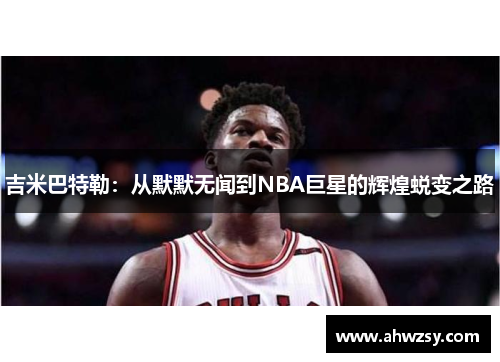 吉米巴特勒：从默默无闻到NBA巨星的辉煌蜕变之路