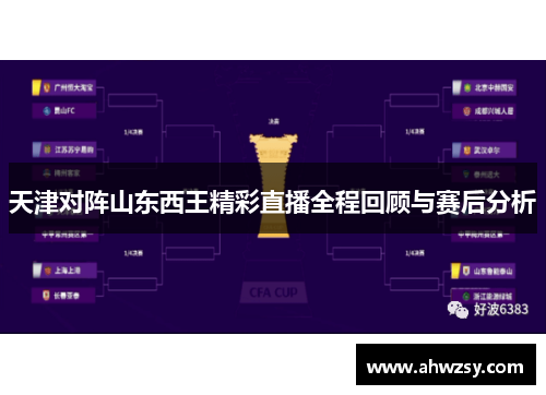 天津对阵山东西王精彩直播全程回顾与赛后分析