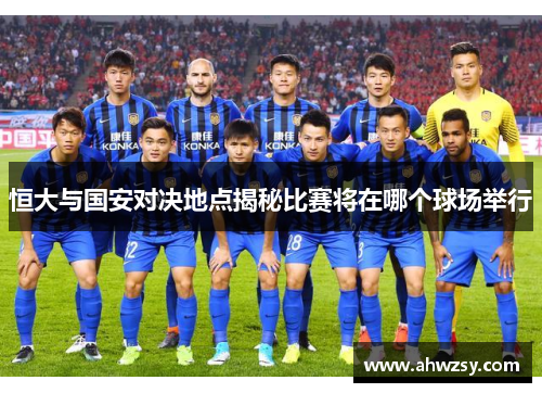 恒大与国安对决地点揭秘比赛将在哪个球场举行