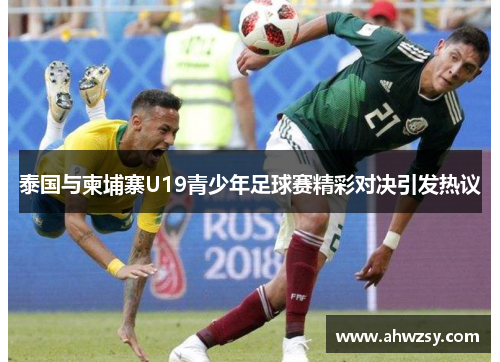 泰国与柬埔寨U19青少年足球赛精彩对决引发热议
