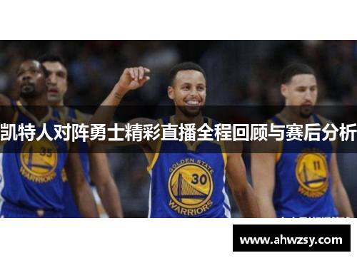 凯特人对阵勇士精彩直播全程回顾与赛后分析