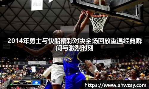悟空体育2014年勇士与快船精彩对决全场回放重温经典瞬间与激烈时刻