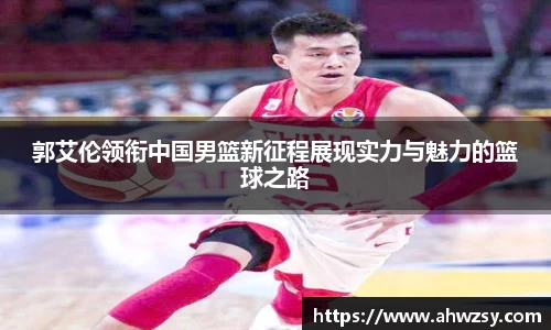 郭艾伦领衔中国男篮新征程展现实力与魅力的篮球之路