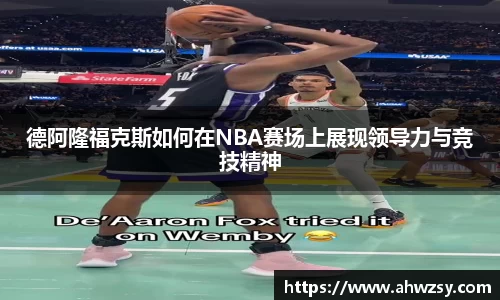 德阿隆福克斯如何在NBA赛场上展现领导力与竞技精神