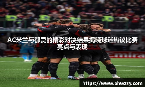 AC米兰与都灵的精彩对决结果揭晓球迷热议比赛亮点与表现