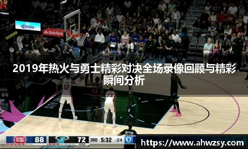 悟空体育2019年热火与勇士精彩对决全场录像回顾与精彩瞬间分析
