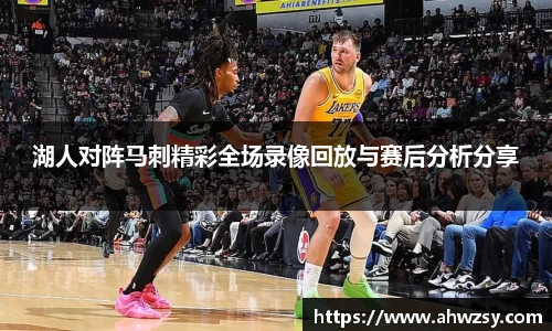 悟空体育湖人对阵马刺精彩全场录像回放与赛后分析分享